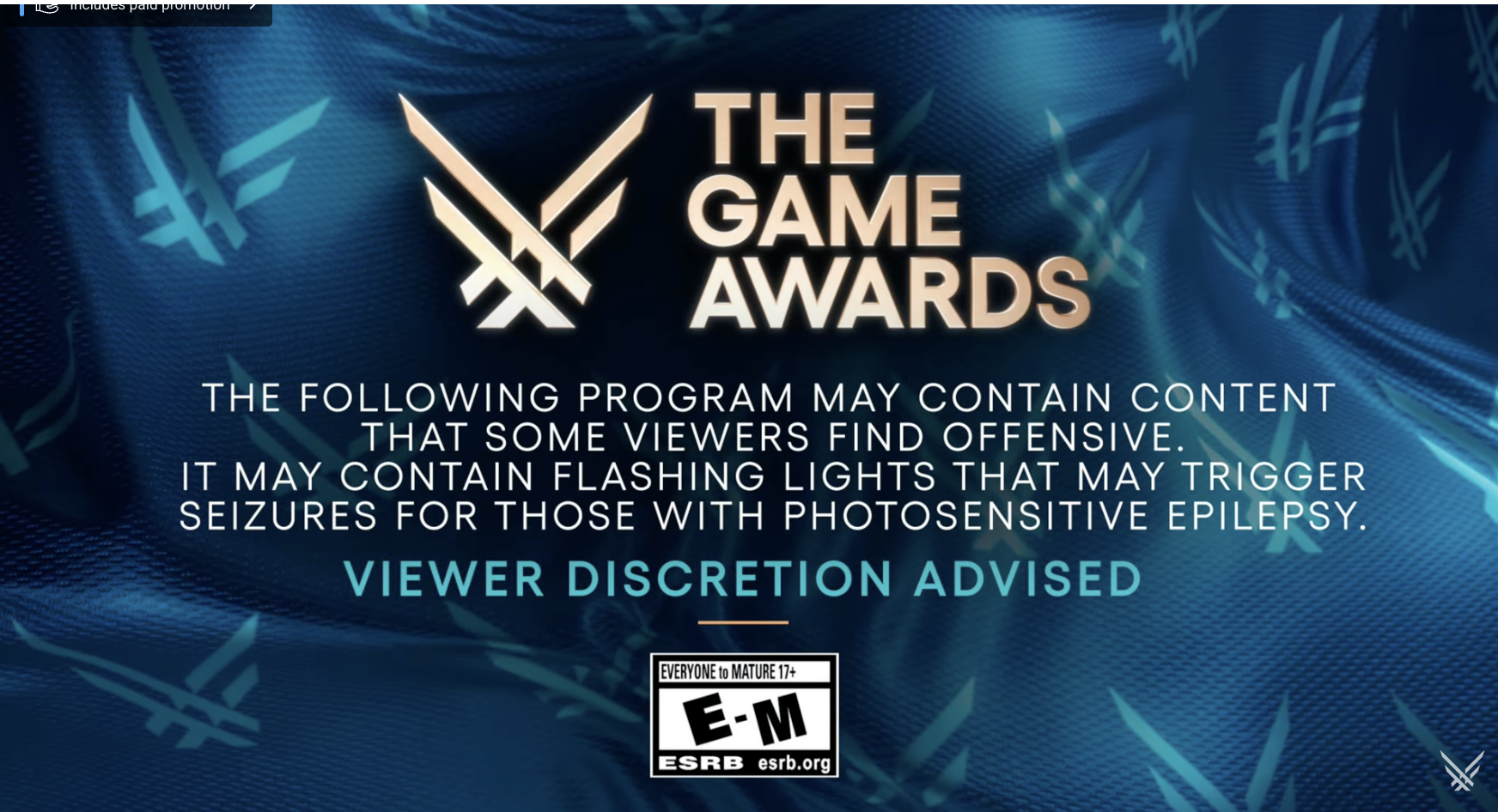 A warning during the beginning of The Game Awards. The card reads – The Game Awards. The following programming may contain content that some viewers find offensive. It may contain flashing lights that may trigger seizures for those with photosensitive epilepsy. Viewer discretion is advised.